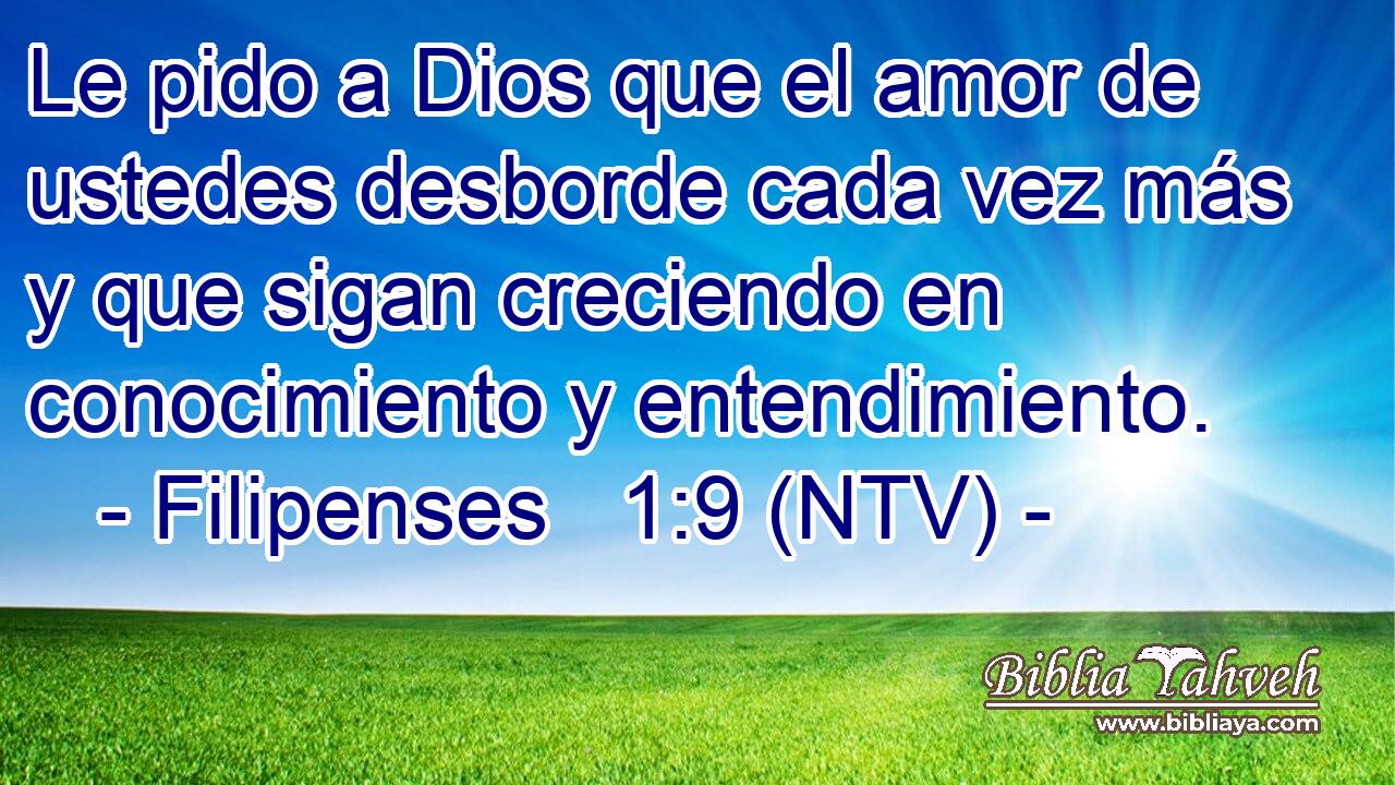 Le pido a Dios que el amor de ustedes desborde cada vez más y que sigan creciendo en conocimiento y entendimiento.