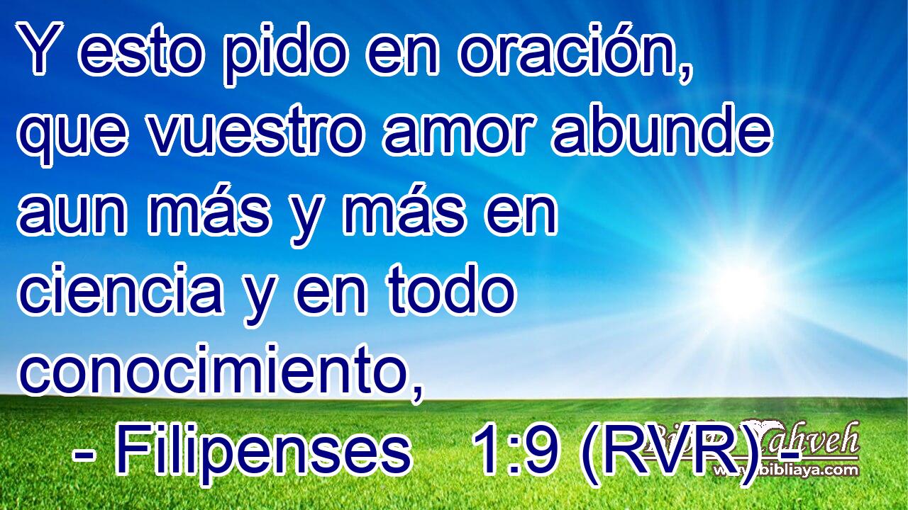 Y esto pido en oración, que vuestro amor abunde aun más y más en ciencia y en todo conocimiento,