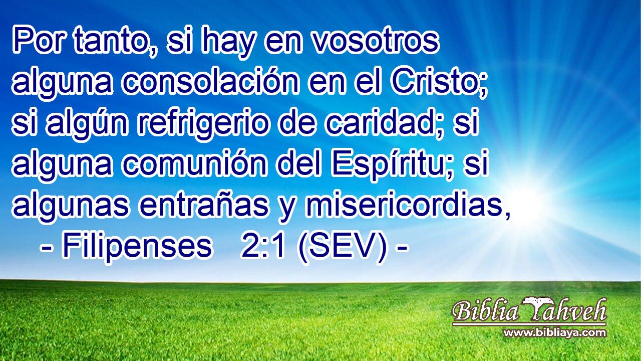 Por tanto, si hay en vosotros alguna consolación en el Cristo; si algún refrigerio de caridad; si alguna comunión del Espíritu; si algunas entrañas y misericordias,