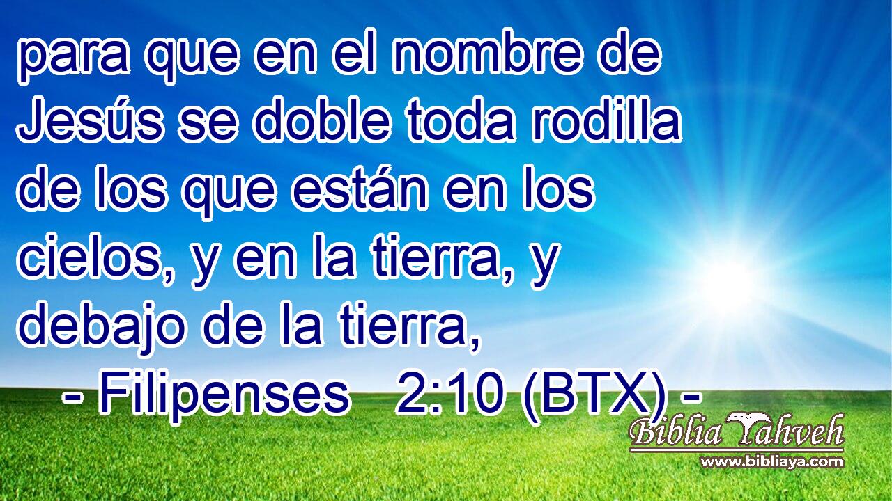 para que en el nombre de Jesús se doble toda rodilla de los que están en los cielos, y en la tierra, y debajo de la tierra,