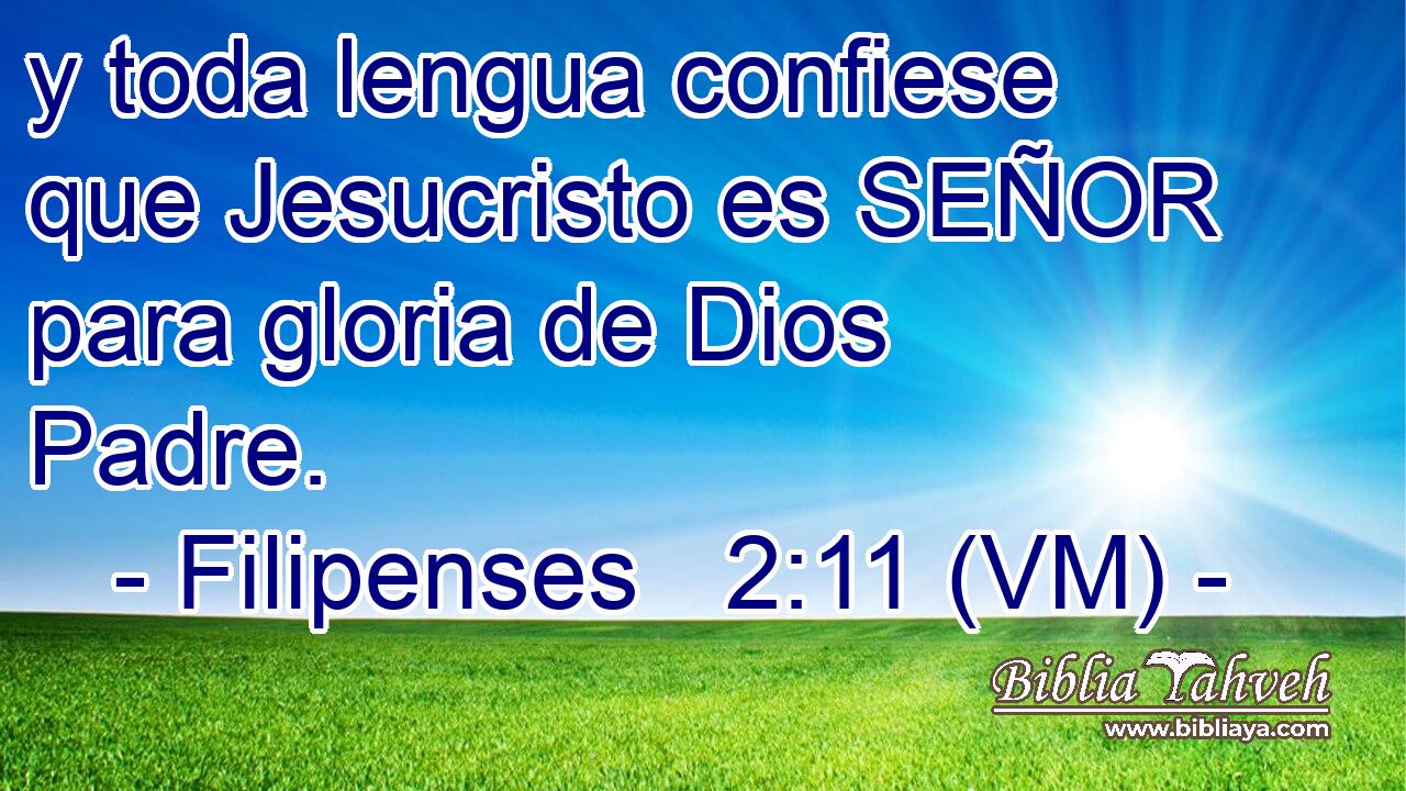  y toda lengua confiese que Jesucristo es SEÑOR para gloria de Dios Padre. 