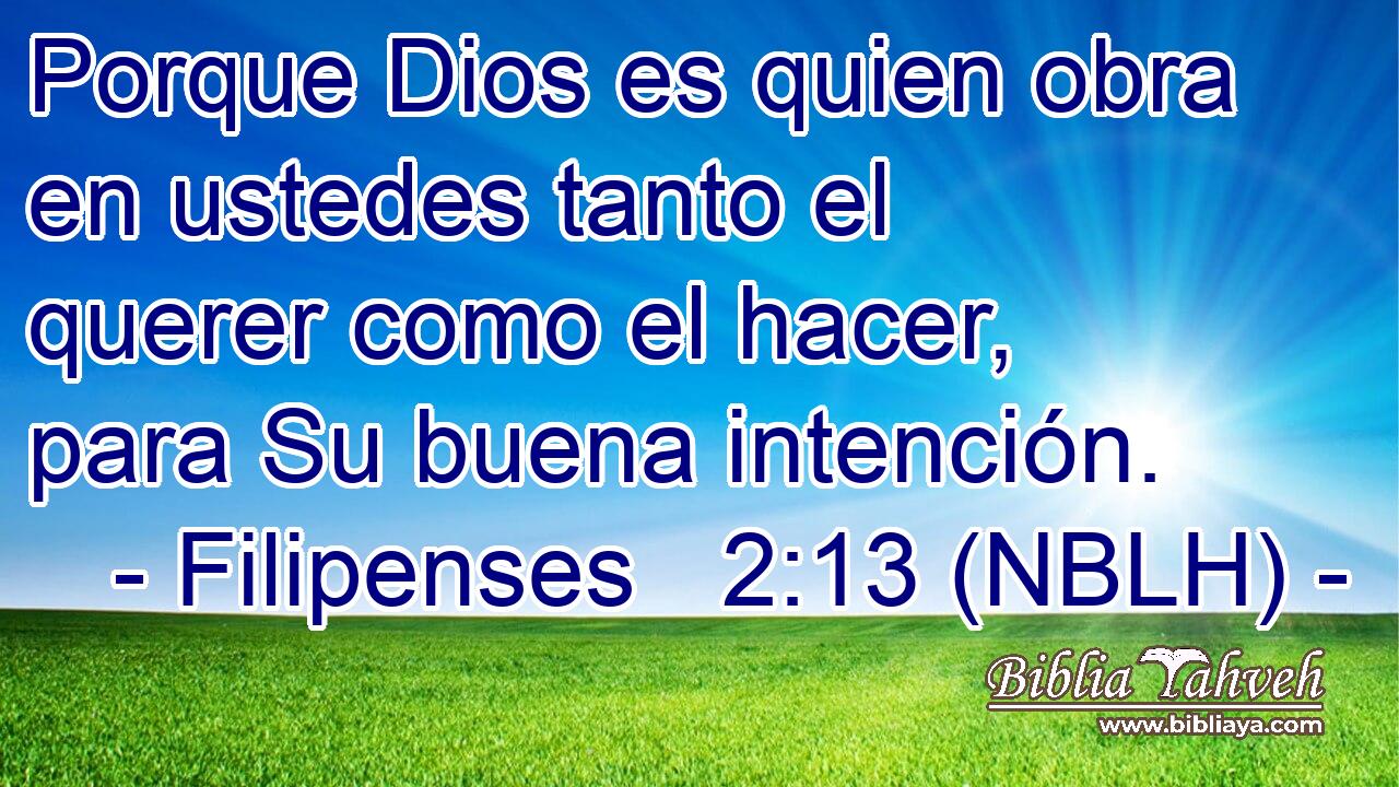  Porque Dios es quien obra en ustedes tanto el querer como el hacer, para Su buena intención. 