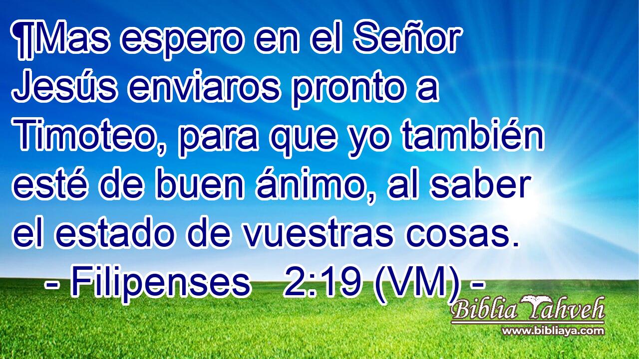  ¶Mas espero en el Señor Jesús enviaros pronto a Timoteo, para que yo también esté de buen ánimo, al saber el estado de vuestras cosas. 