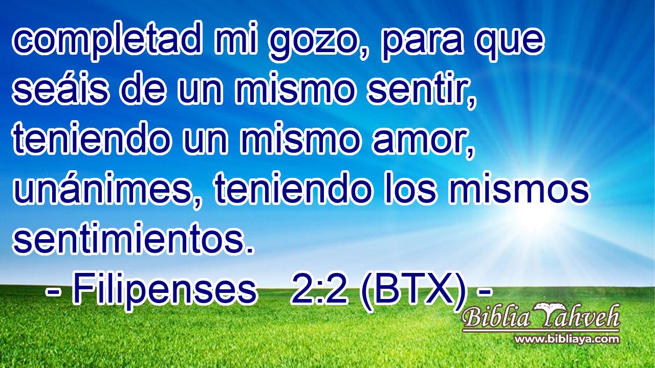 completad mi gozo, para que seáis de un mismo sentir, teniendo un mismo amor, unánimes, teniendo los mismos sentimientos.