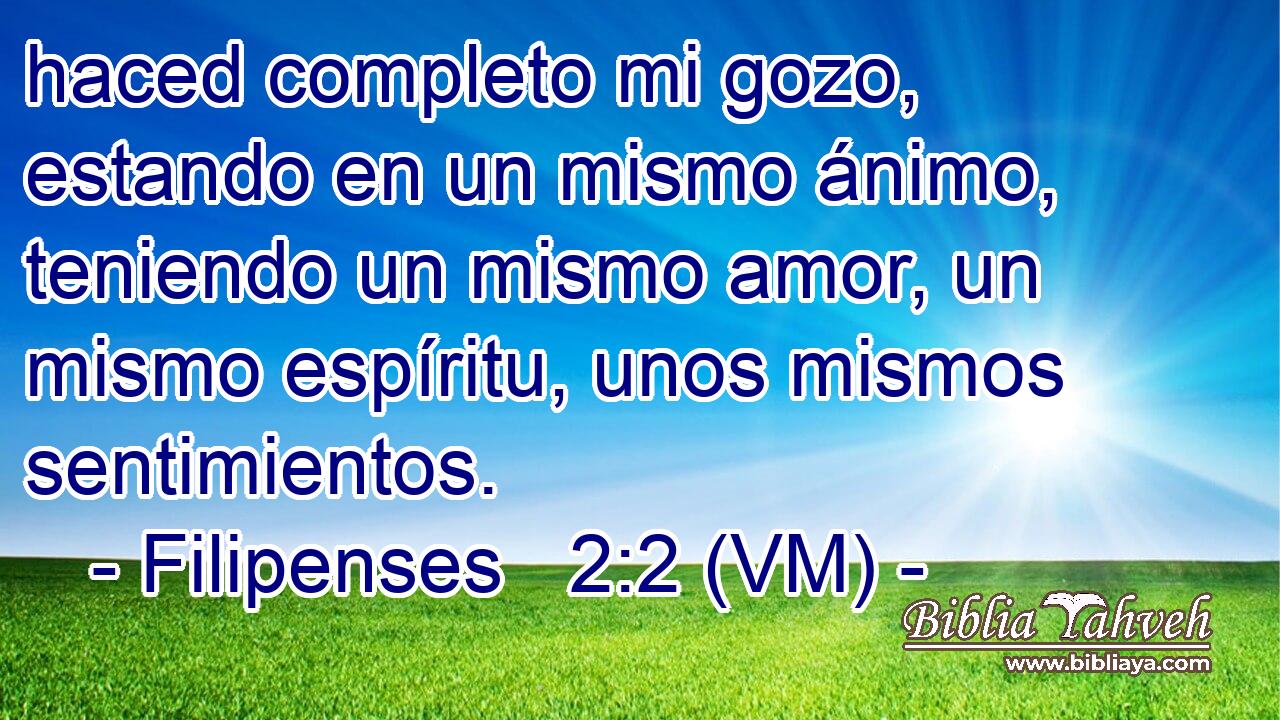  haced completo mi gozo, estando en un mismo ánimo, teniendo un mismo amor, un mismo espíritu, unos mismos sentimientos. 