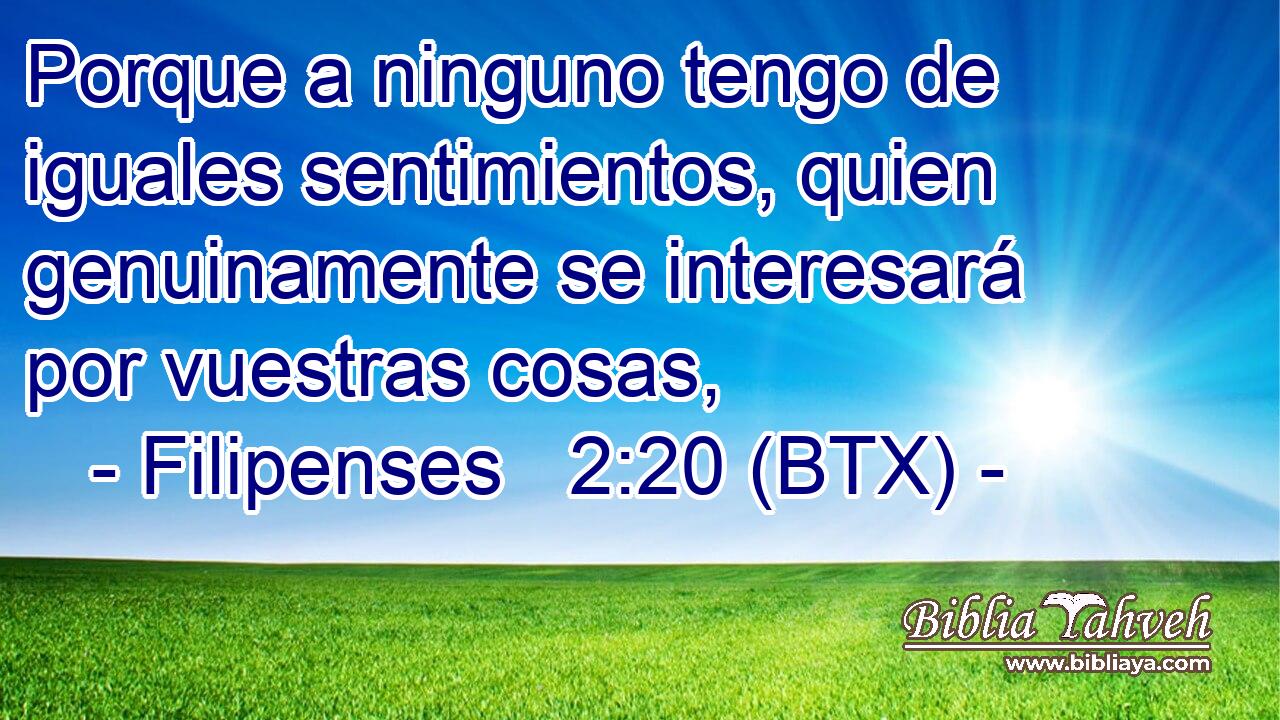 Porque a ninguno tengo de iguales sentimientos, quien genuinamente se interesará por vuestras cosas,