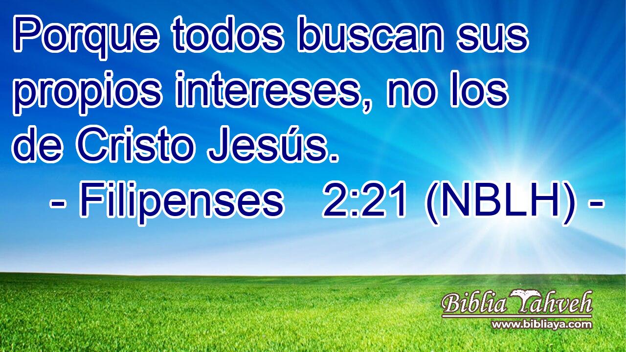  Porque todos buscan sus propios intereses, no los de Cristo Jesús. 