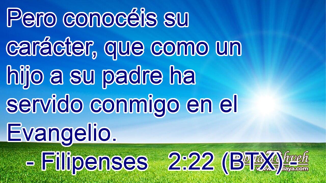 Pero conocéis su carácter, que como un hijo a su padre ha servido conmigo en el Evangelio.