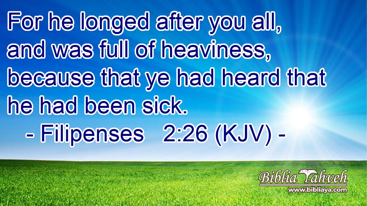 For he longed after you all, and was full of heaviness, because that ye had heard that he had been sick.