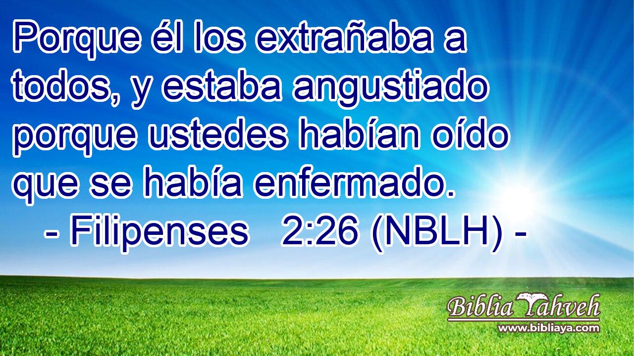  Porque él los extrañaba a todos, y estaba angustiado porque ustedes habían oído que se había enfermado. 