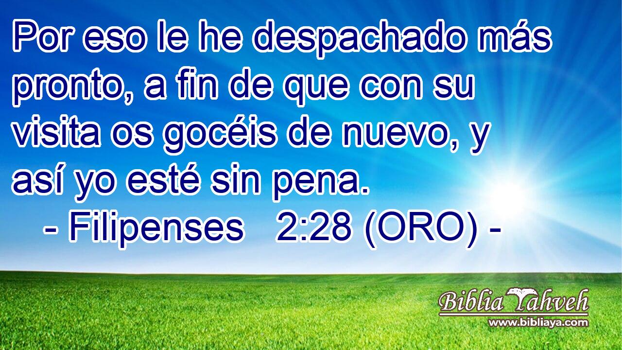 Por eso le he despachado más pronto, a fin de que con su visita os gocéis de nuevo, y así yo esté sin pena. 