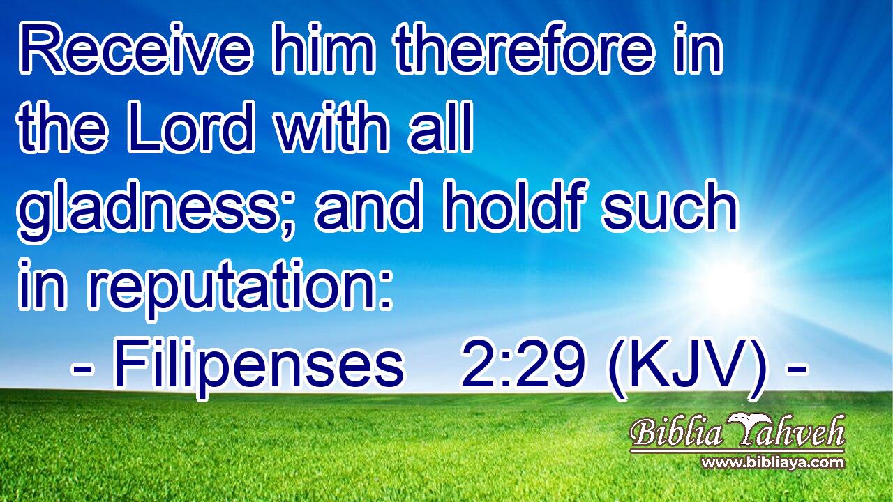 Receive him therefore in the Lord with all gladness; and holdf such in reputation:
