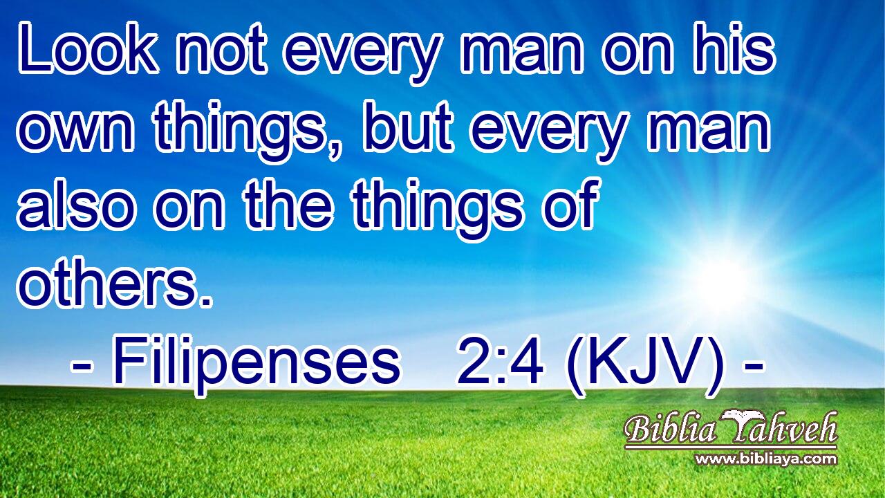 Look not every man on his own things, but every man also on the things of others.