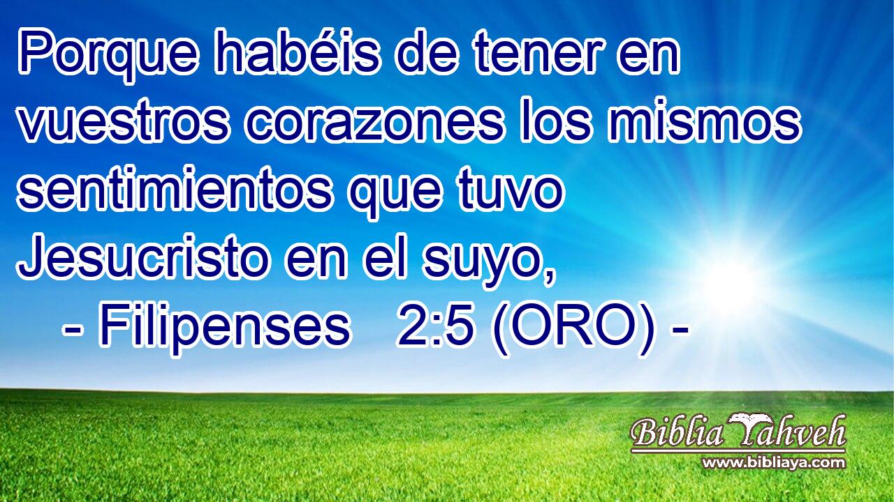  Porque habéis de tener en vuestros corazones los mismos sentimientos que tuvo Jesucristo en el suyo, 