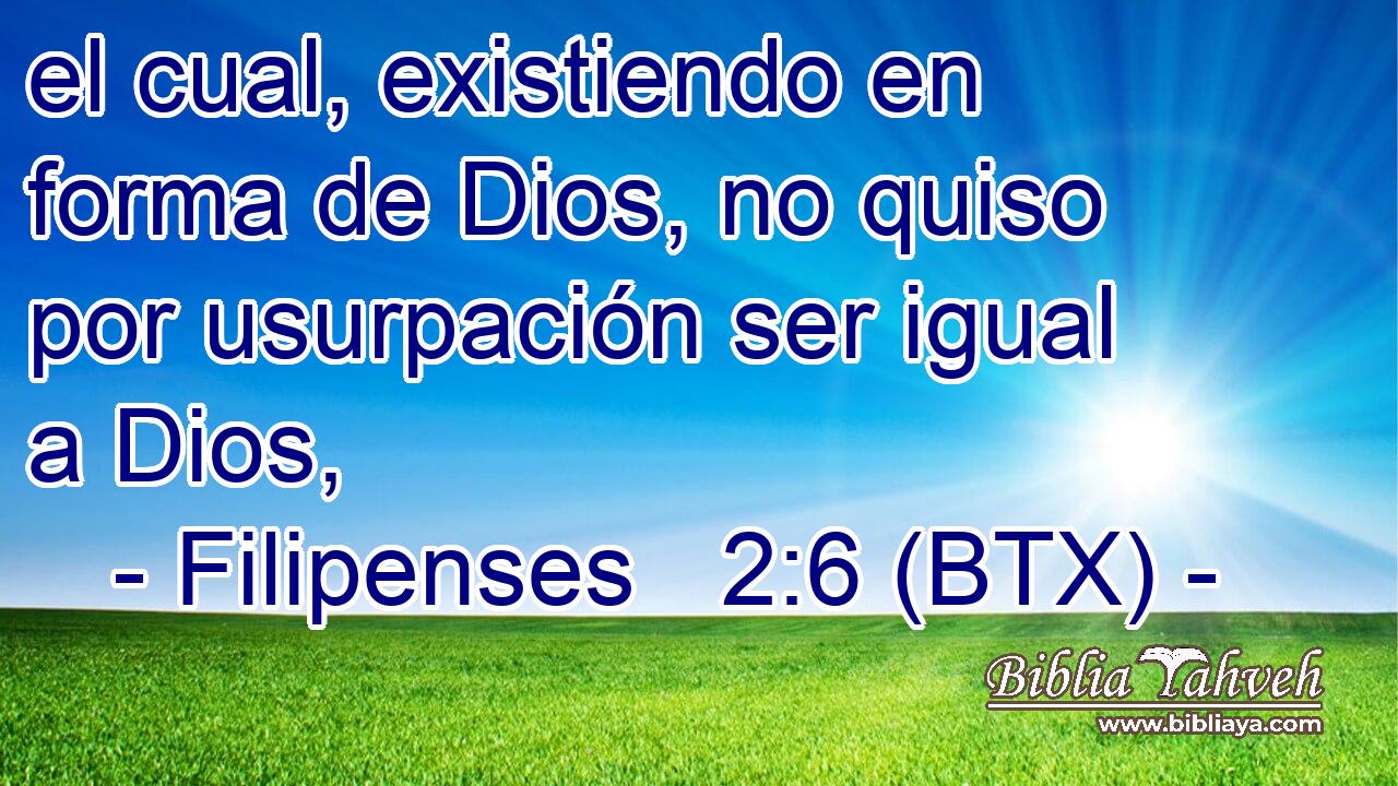 el cual, existiendo en forma de Dios, no quiso por usurpación ser igual a Dios,