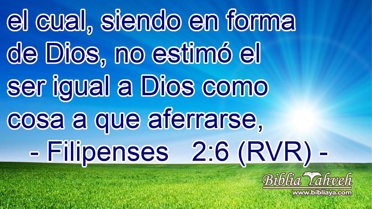 el cual, siendo en forma de Dios, no estimó el ser igual a Dios como cosa a que aferrarse,