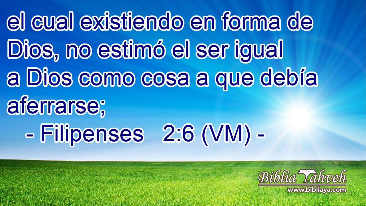  el cual existiendo en forma de Dios, no estimó el ser igual a Dios como cosa a que debía aferrarse; 