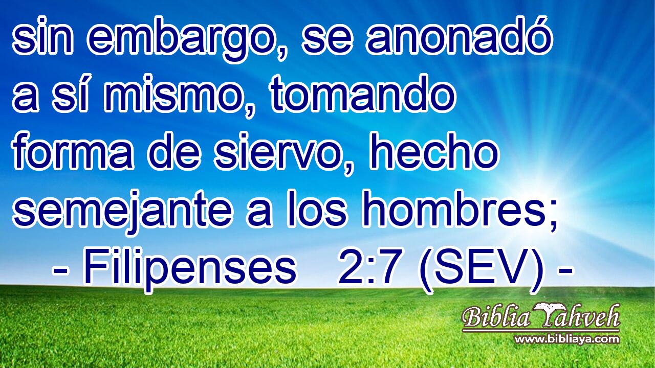 sin embargo, se anonadó a sí mismo, tomando forma de siervo, hecho semejante a los hombres;