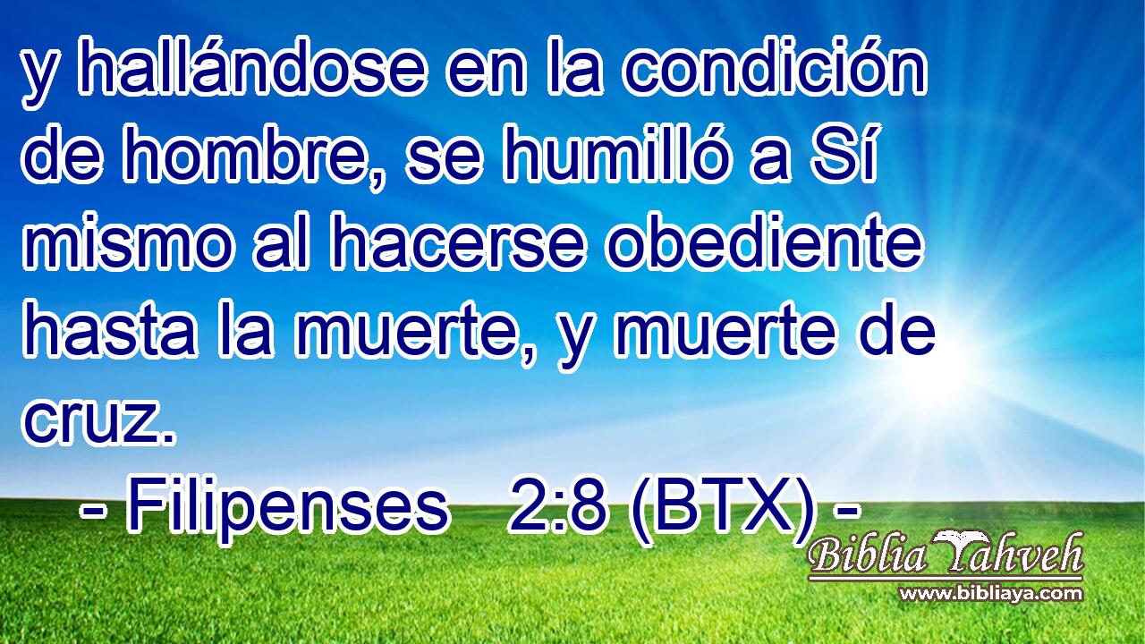 y hallándose en la condición de hombre, se humilló a Sí mismo al hacerse obediente hasta la muerte, y muerte de cruz.