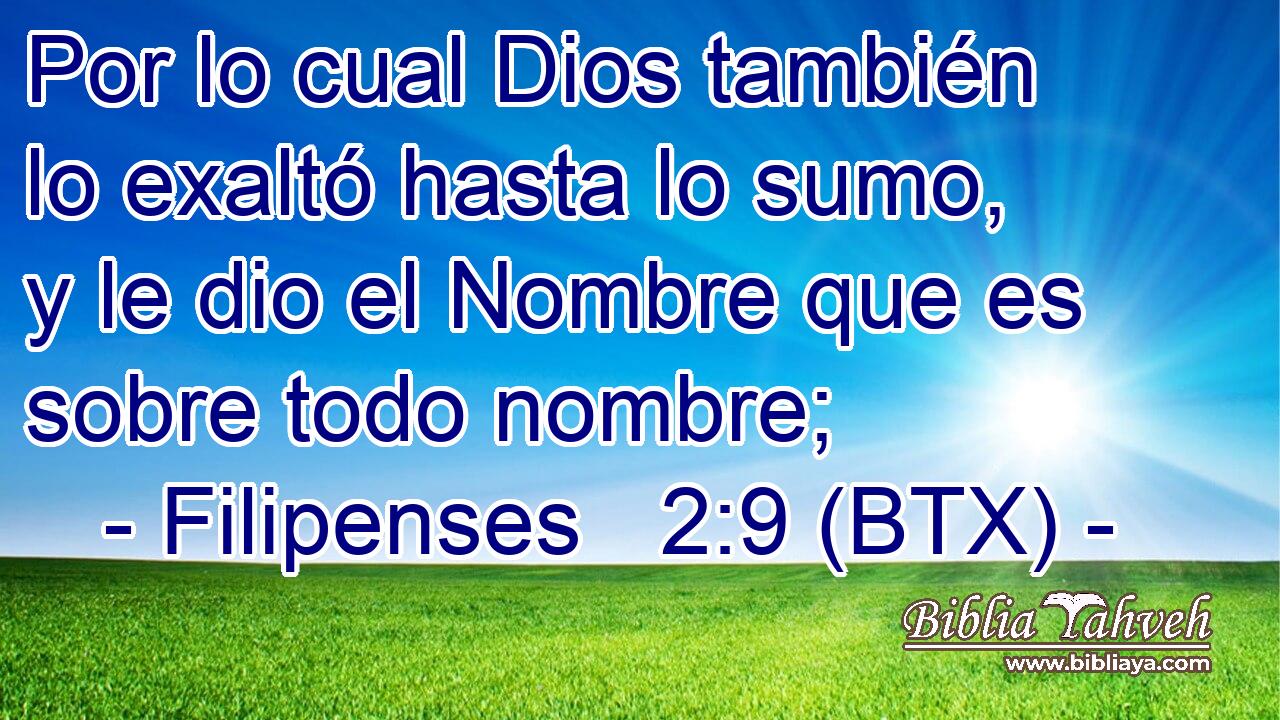 Por lo cual Dios también lo exaltó hasta lo sumo, y le dio el Nombre que es sobre todo nombre;