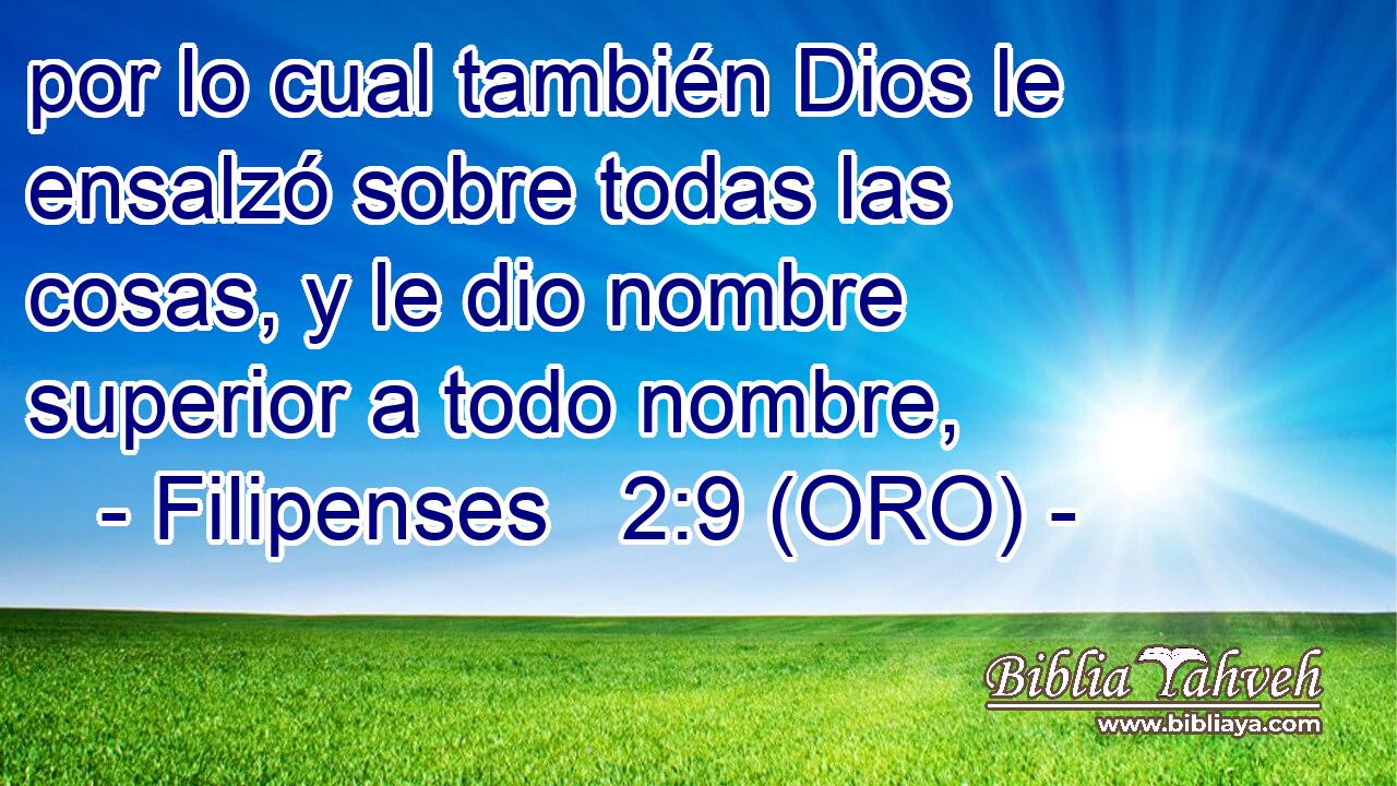  por lo cual también Dios le ensalzó sobre todas las cosas, y le dio nombre superior a todo nombre, 