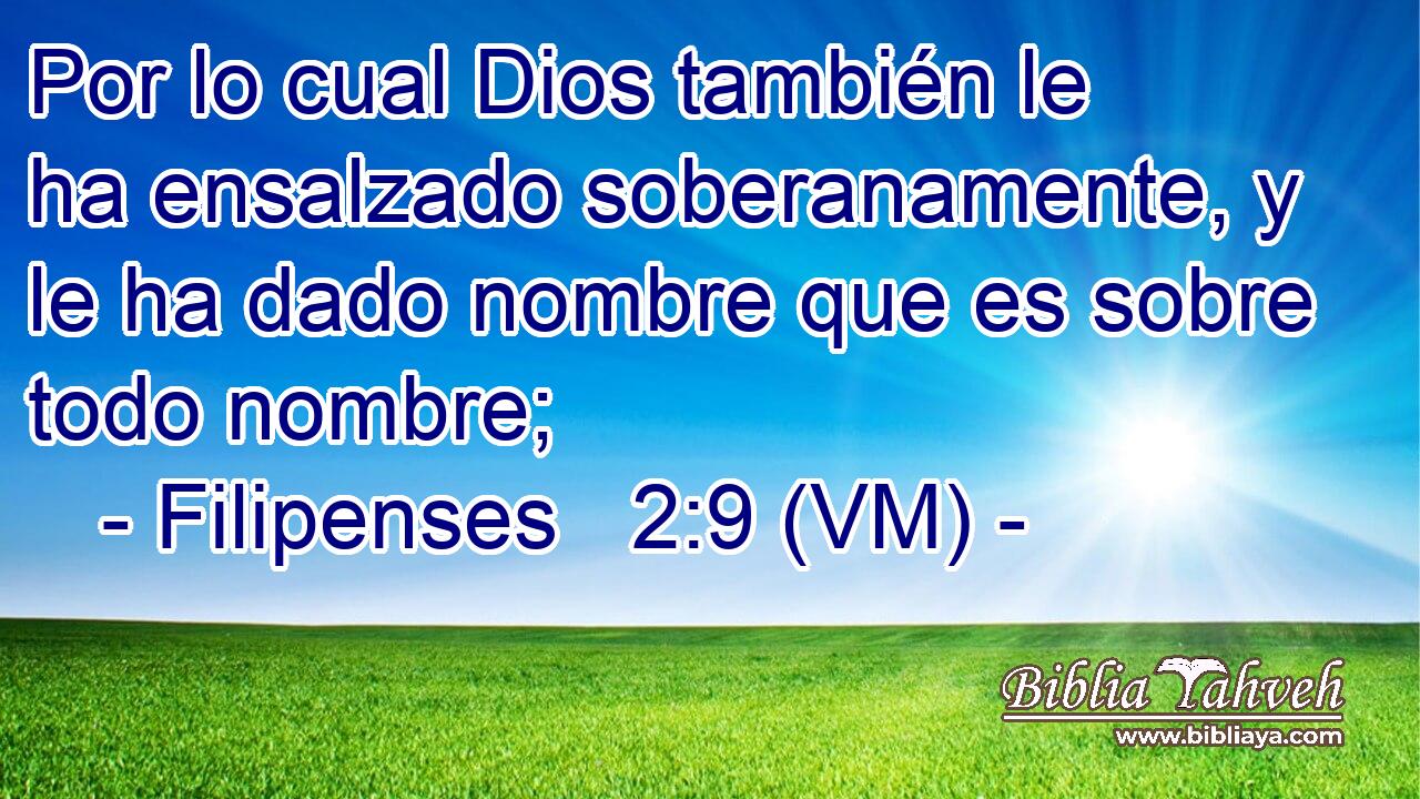  Por lo cual Dios también le ha ensalzado soberanamente, y le ha dado nombre que es sobre todo nombre; 