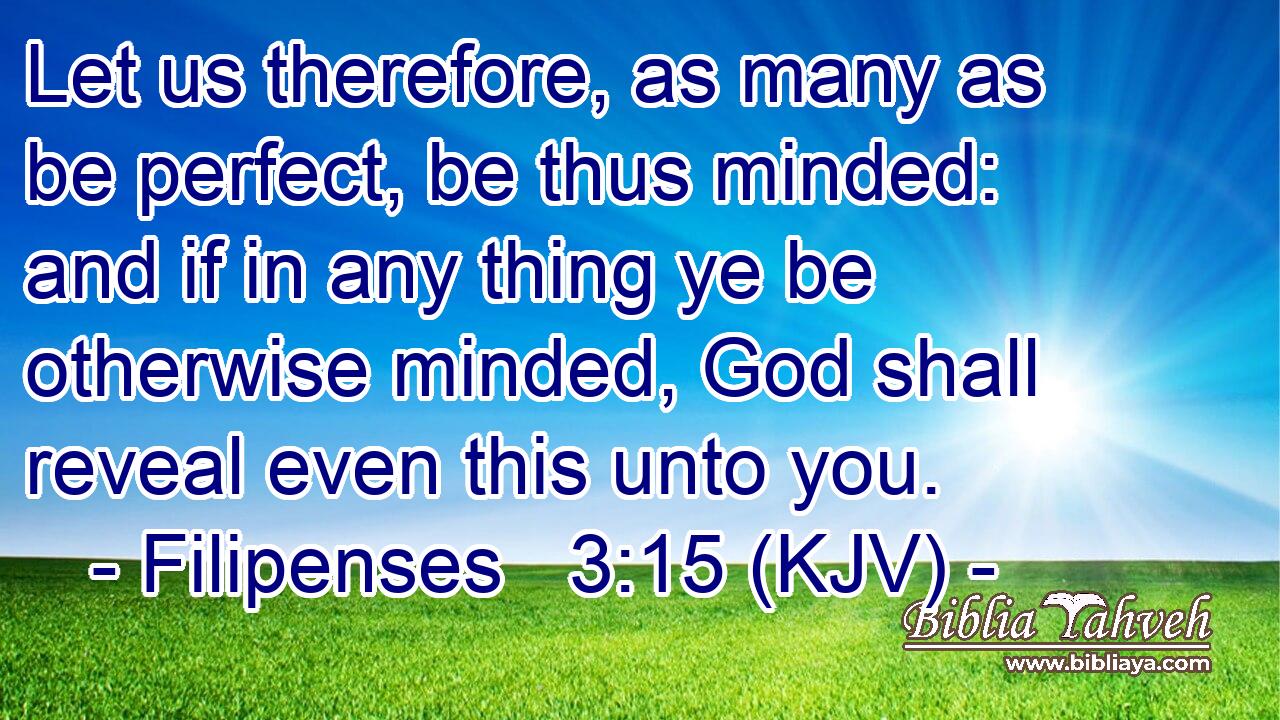 Let us therefore, as many as be perfect, be thus minded: and if in any thing ye be otherwise minded, God shall reveal even this unto you.