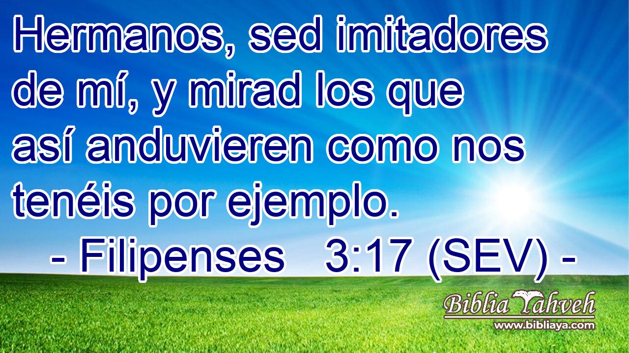 Hermanos, sed imitadores de mí, y mirad los que así anduvieren como nos tenéis por ejemplo.