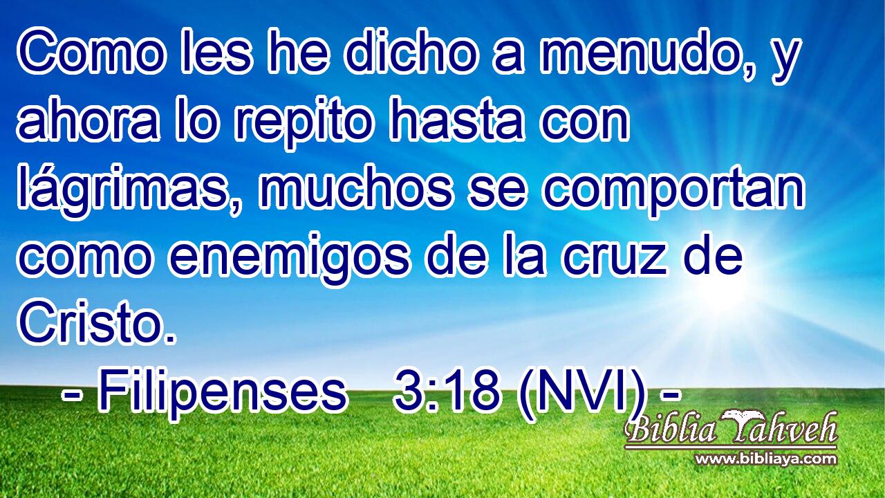  Como les he dicho a menudo, y ahora lo repito hasta con lágrimas, muchos se comportan como enemigos de la cruz de Cristo. 