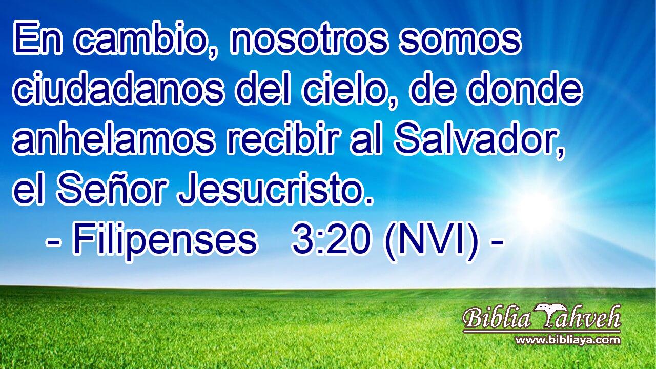  En cambio, nosotros somos ciudadanos del cielo, de donde anhelamos recibir al Salvador, el Señor Jesucristo. 