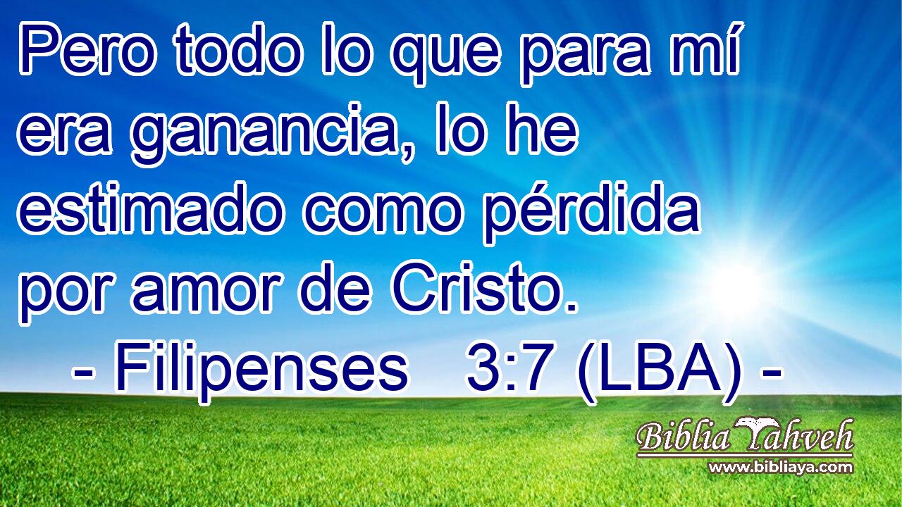 Pero todo lo que para mí era ganancia, lo he estimado como pérdida por amor de Cristo.