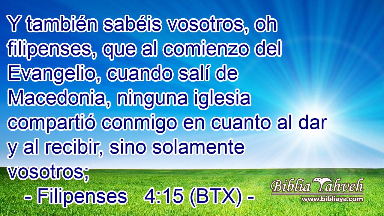 Y también sabéis vosotros, oh filipenses, que al comienzo del Evangelio, cuando salí de Macedonia, ninguna iglesia compartió conmigo en cuanto al dar y al recibir, sino solamente vosotros;