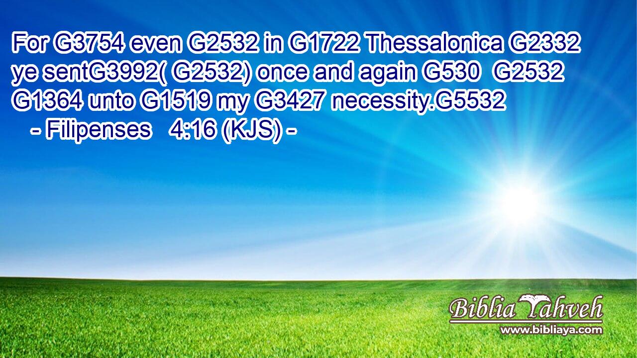 For G3754 even G2532 in G1722 Thessalonica G2332 ye sentG3992( G2532) once and again G530  G2532  G1364 unto G1519 my G3427 necessity.G5532