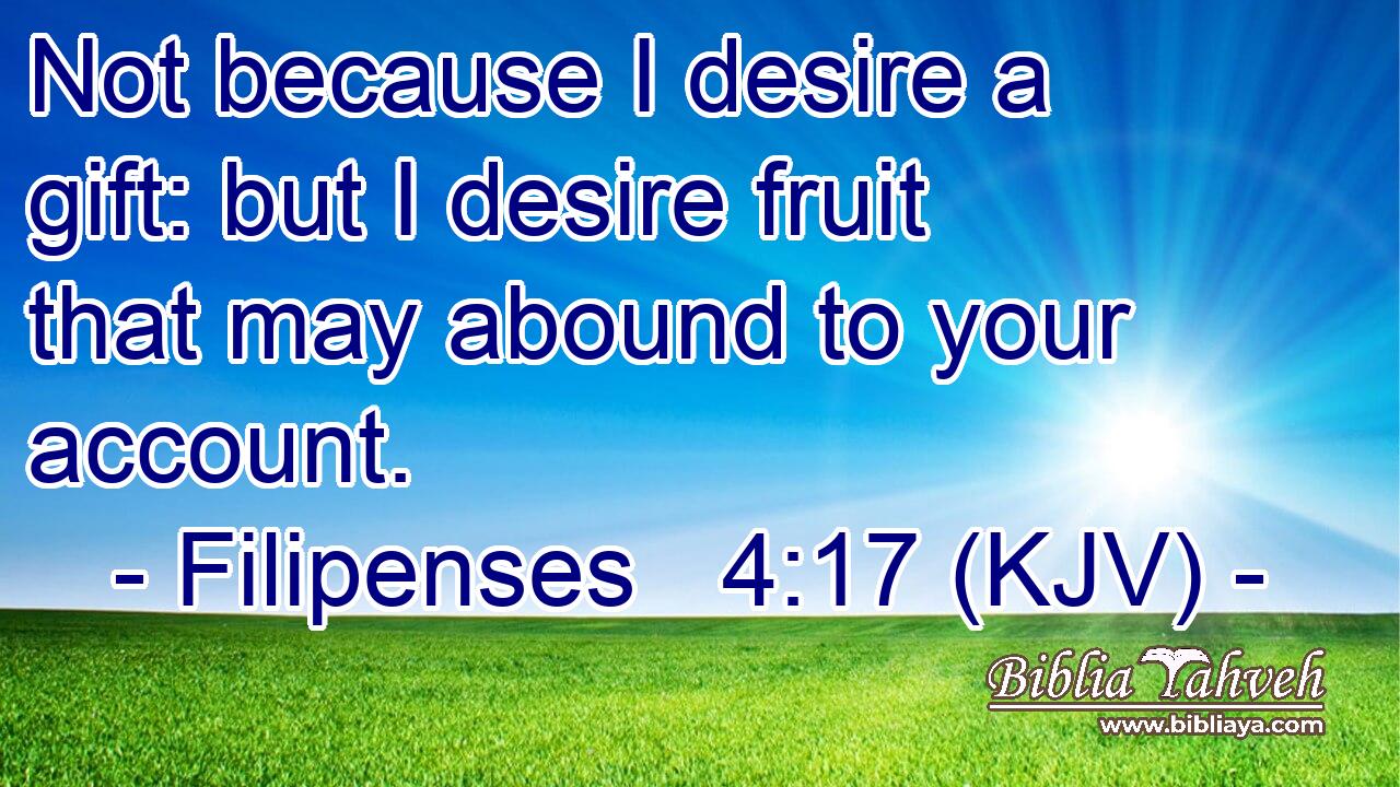 Not because I desire a gift: but I desire fruit that may abound to your account.