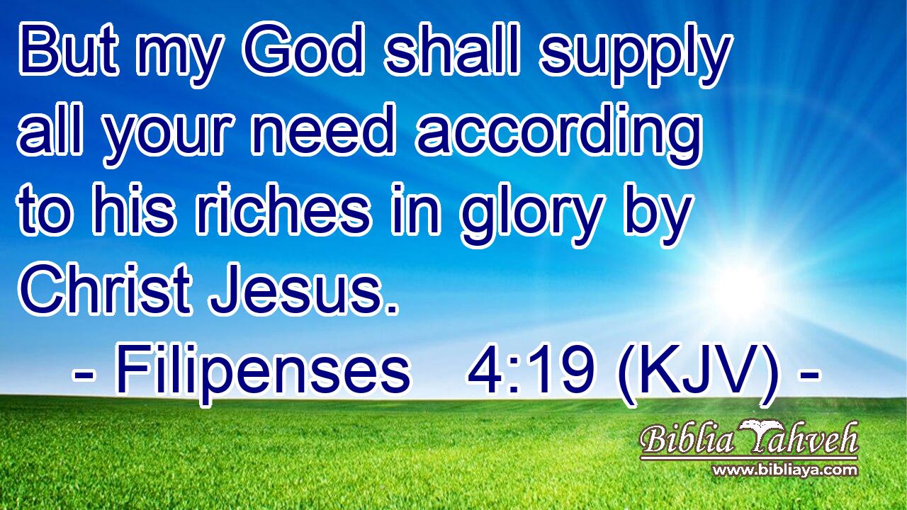 But my God shall supply all your need according to his riches in glory by Christ Jesus.