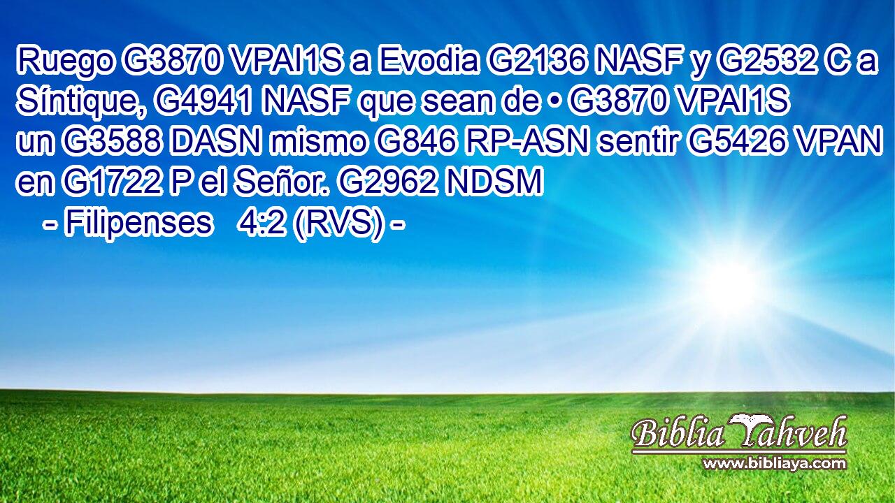 Ruego G3870 VPAI1S a Evodia G2136 NASF y G2532 C a Síntique, G4941 NASF que sean de • G3870 VPAI1S un G3588 DASN mismo G846 RP-ASN sentir G5426 VPAN en G1722 P el Señor. G2962 NDSM 
