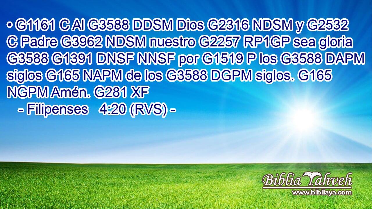 • G1161 C Al G3588 DDSM Dios G2316 NDSM y G2532 C Padre G3962 NDSM nuestro G2257 RP1GP sea gloria G3588 G1391 DNSF NNSF por G1519 P los G3588 DAPM siglos G165 NAPM de los G3588 DGPM siglos. G165 NGPM Amén. G281 XF 
