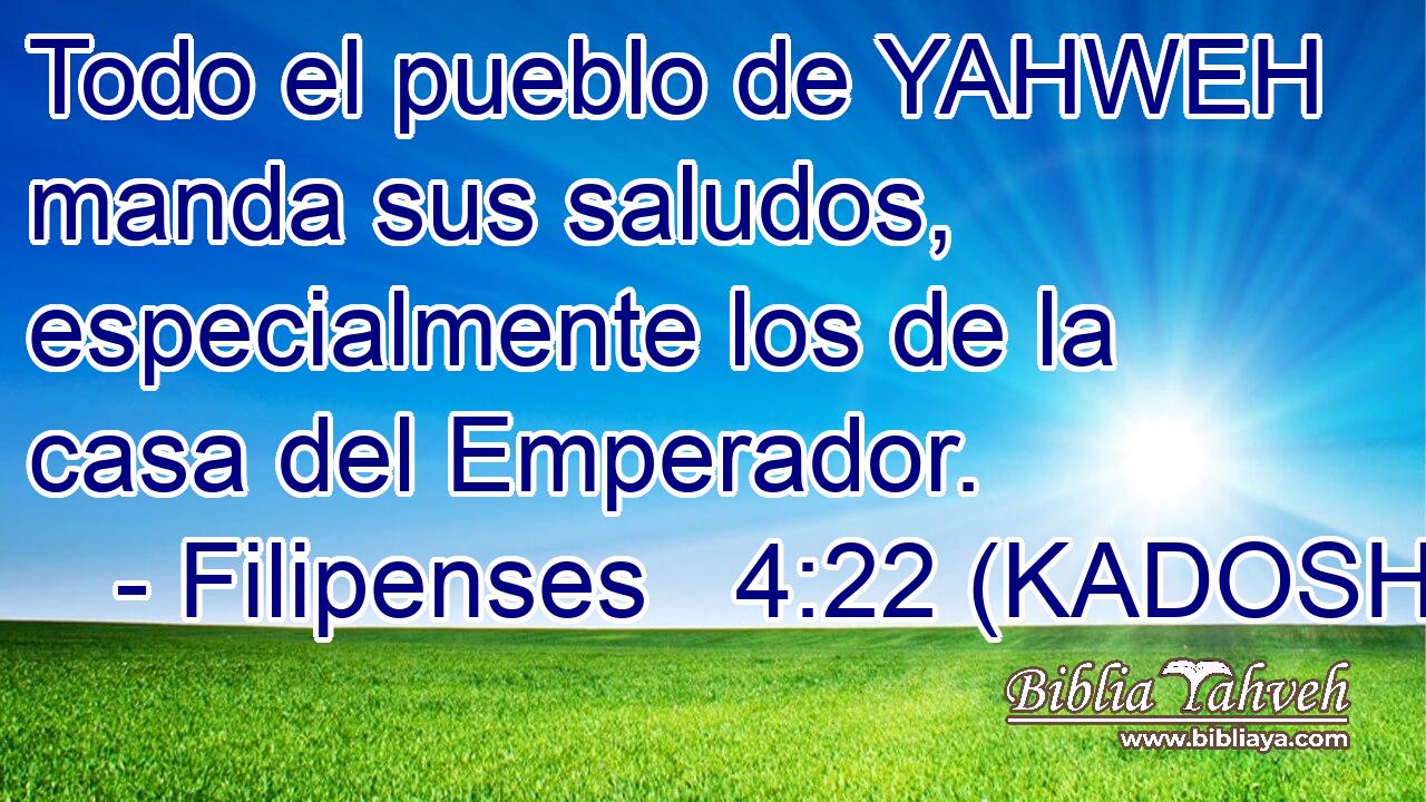  Todo el pueblo de YAHWEH manda sus saludos, especialmente los de la casa del Emperador. 