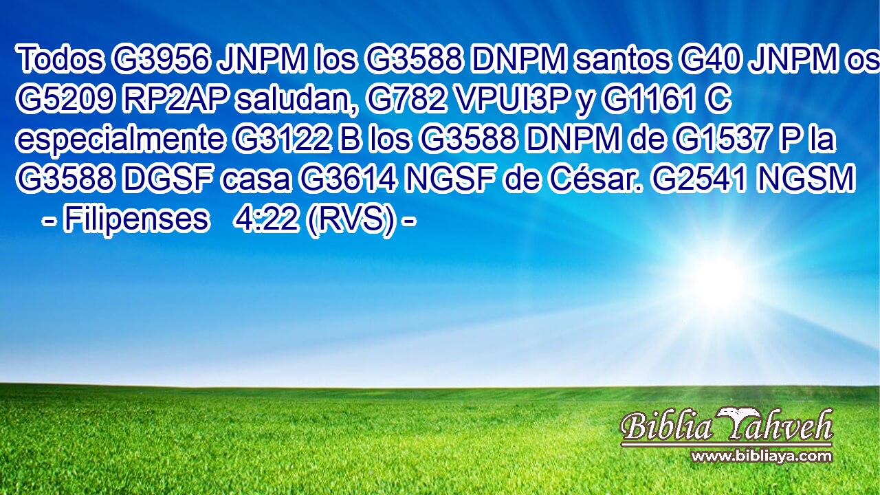 Todos G3956 JNPM los G3588 DNPM santos G40 JNPM os G5209 RP2AP saludan, G782 VPUI3P y G1161 C especialmente G3122 B los G3588 DNPM de G1537 P la G3588 DGSF casa G3614 NGSF de César. G2541 NGSM 