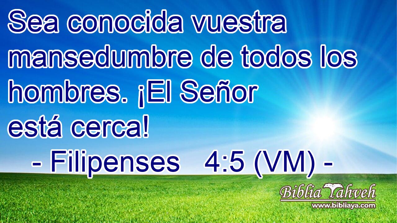  Sea conocida vuestra mansedumbre de todos los hombres. ¡El Señor está cerca! 