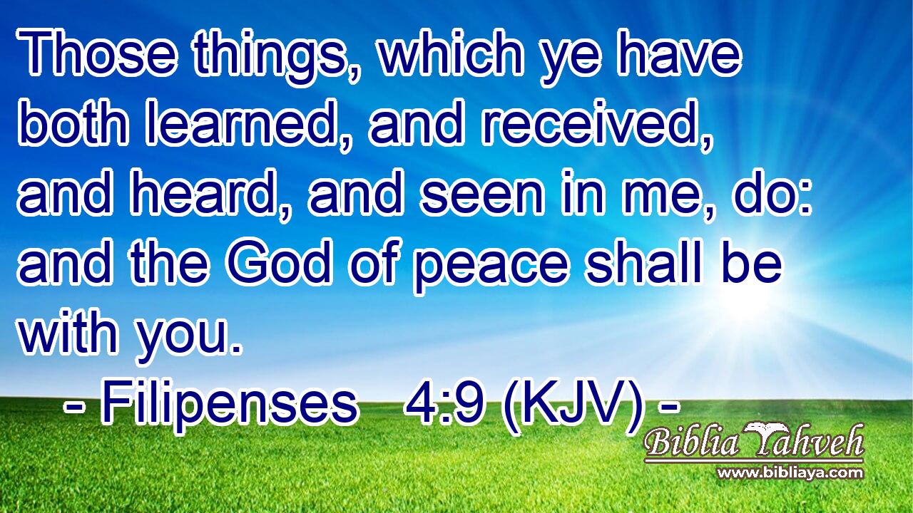 Those things, which ye have both learned, and received, and heard, and seen in me, do: and the God of peace shall be with you.