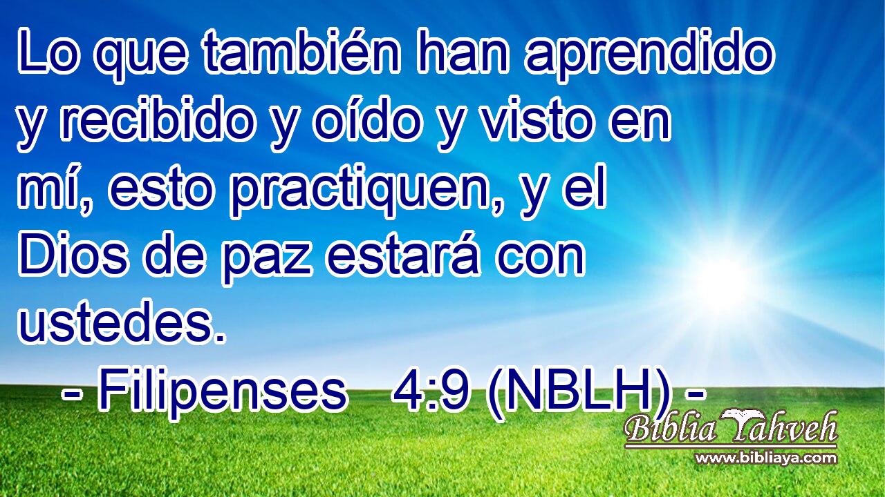  Lo que también han aprendido y recibido y oído y visto en mí, esto practiquen, y el Dios de paz estará con ustedes. 