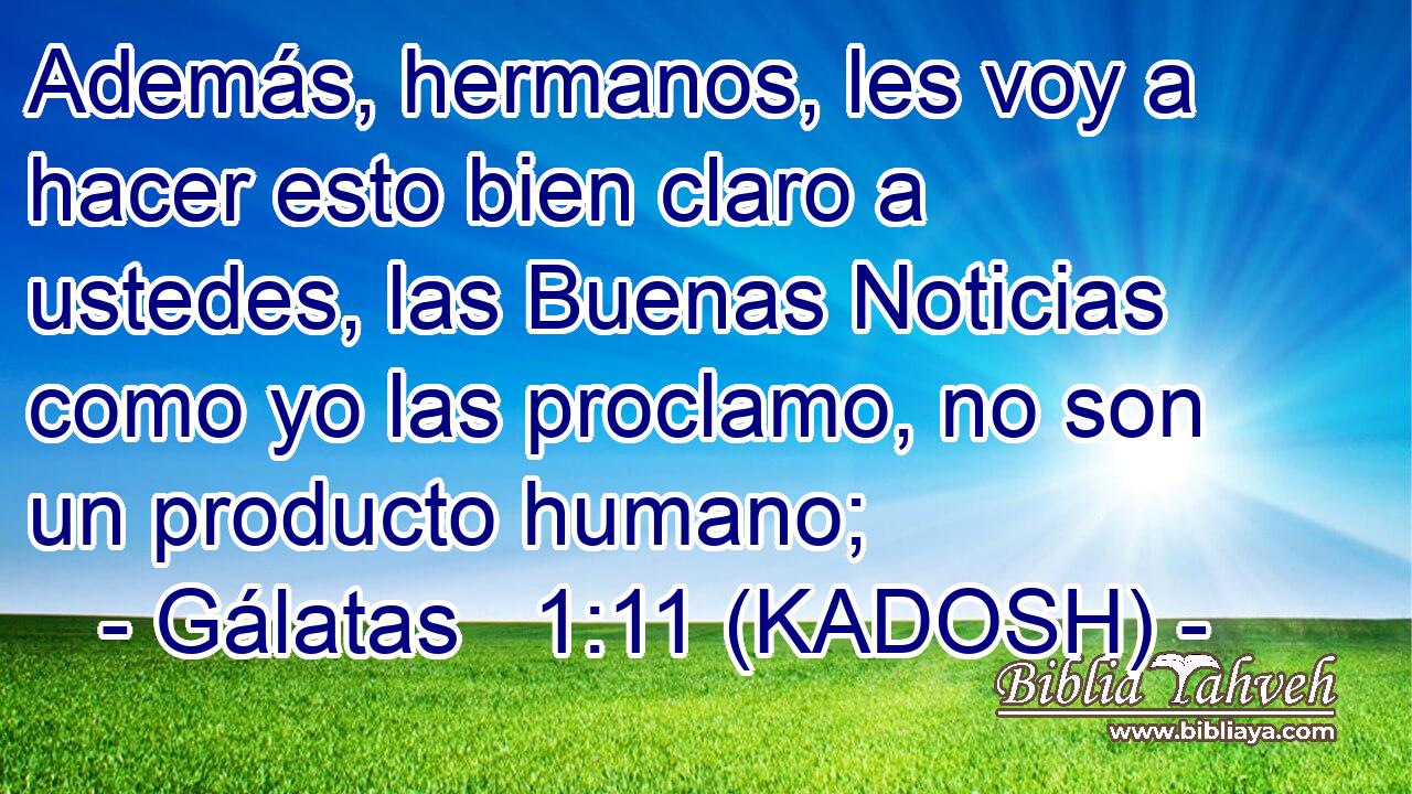  Además, hermanos, les voy a hacer esto bien claro a ustedes, las Buenas Noticias como yo las proclamo, no son un producto humano; 