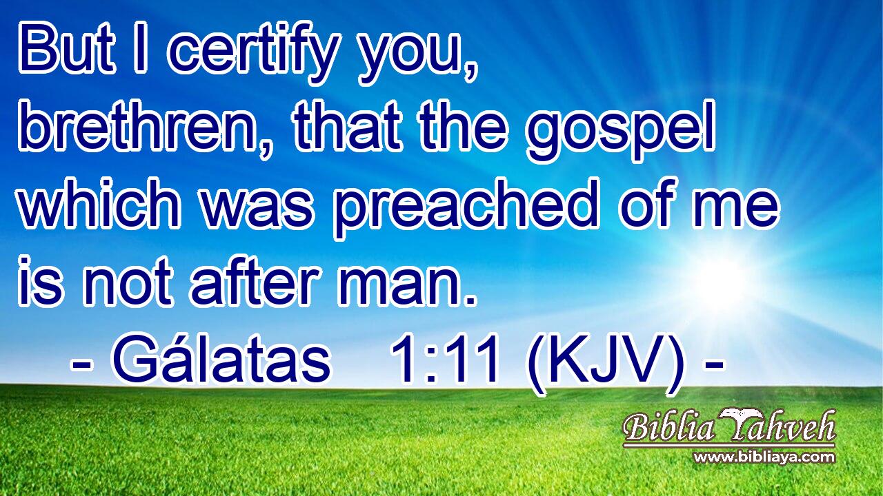 But I certify you, brethren, that the gospel which was preached of me is not after man.