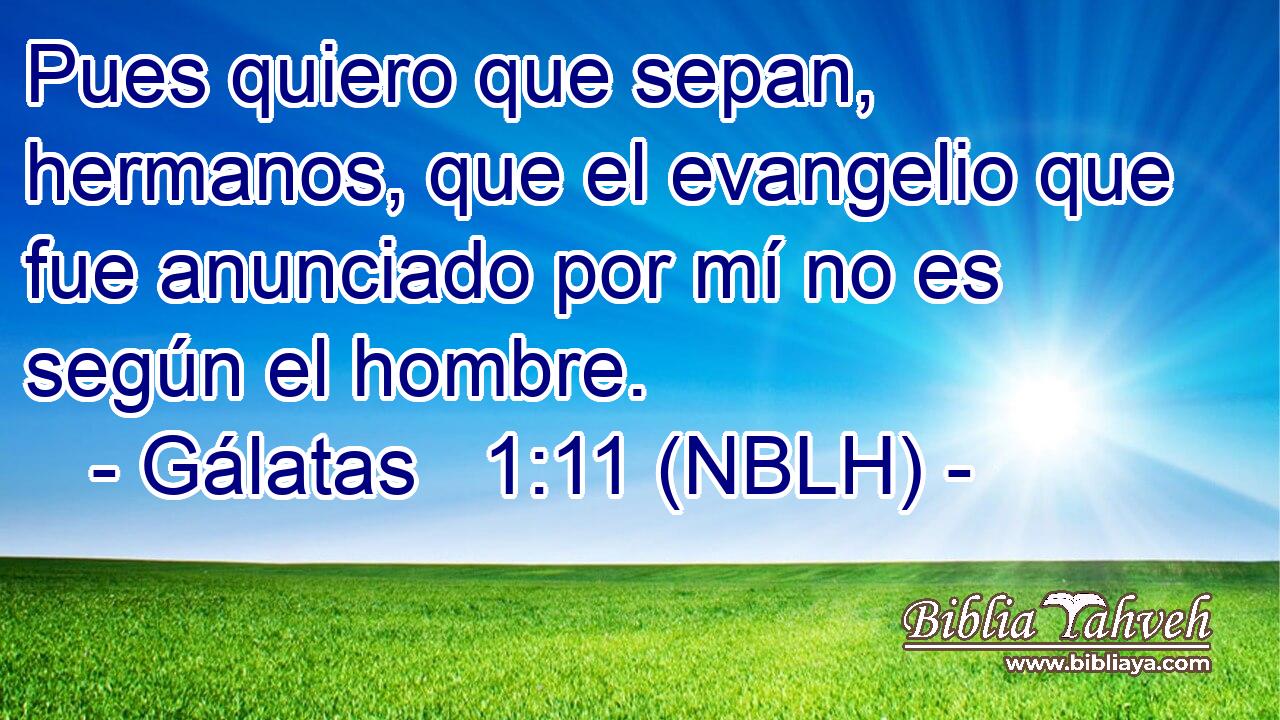  Pues quiero que sepan, hermanos, que el evangelio que fue anunciado por mí no es según el hombre. 