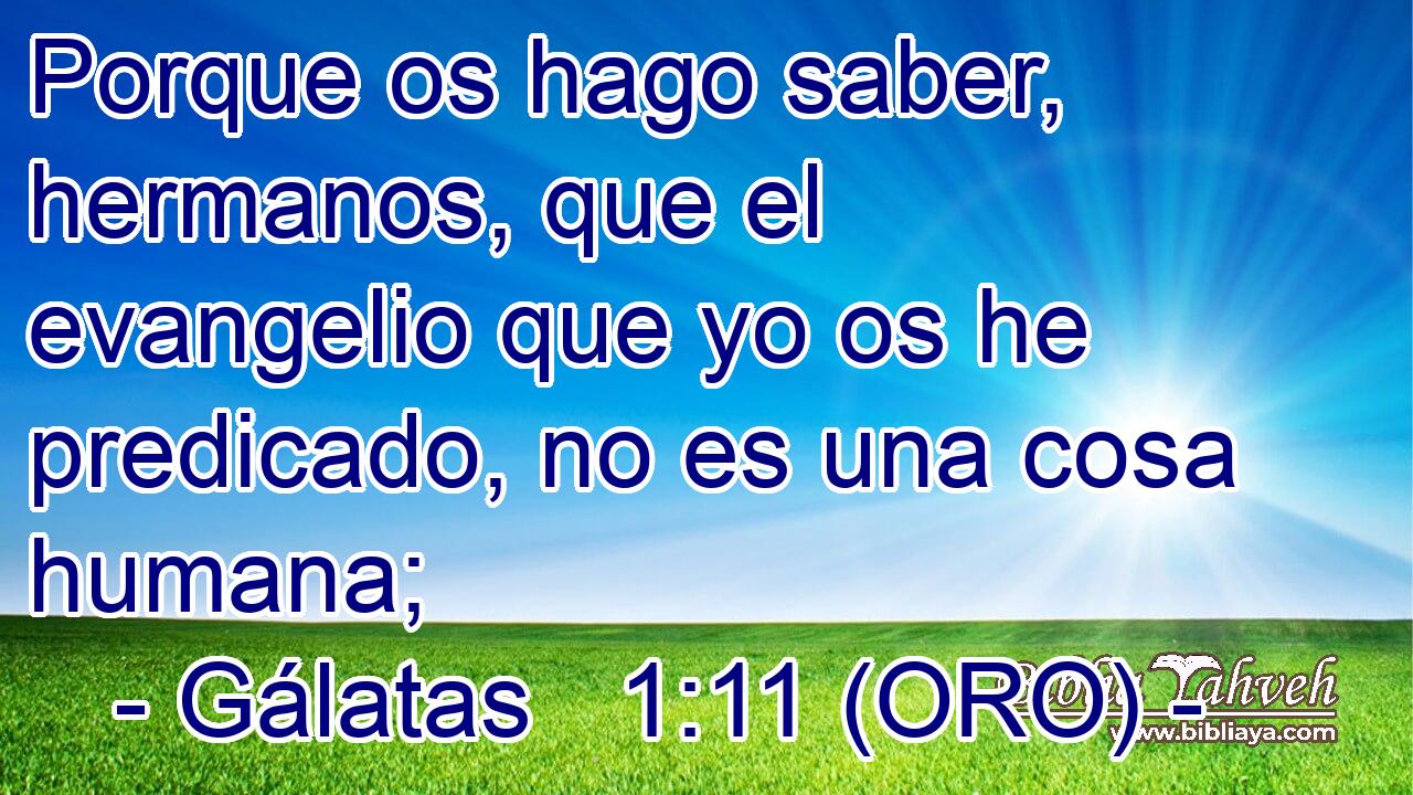  Porque os hago saber, hermanos, que el evangelio que yo os he predicado, no es una cosa humana; 