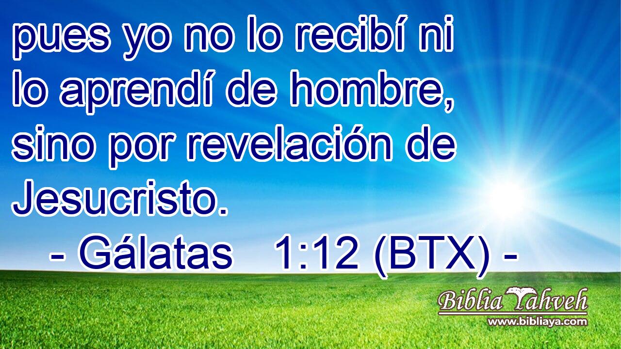 pues yo no lo recibí ni lo aprendí de hombre, sino por revelación de Jesucristo.