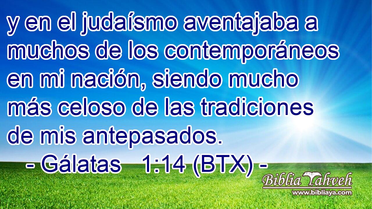 y en el judaísmo aventajaba a muchos de los contemporáneos en mi nación, siendo mucho más celoso de las tradiciones de mis antepasados.