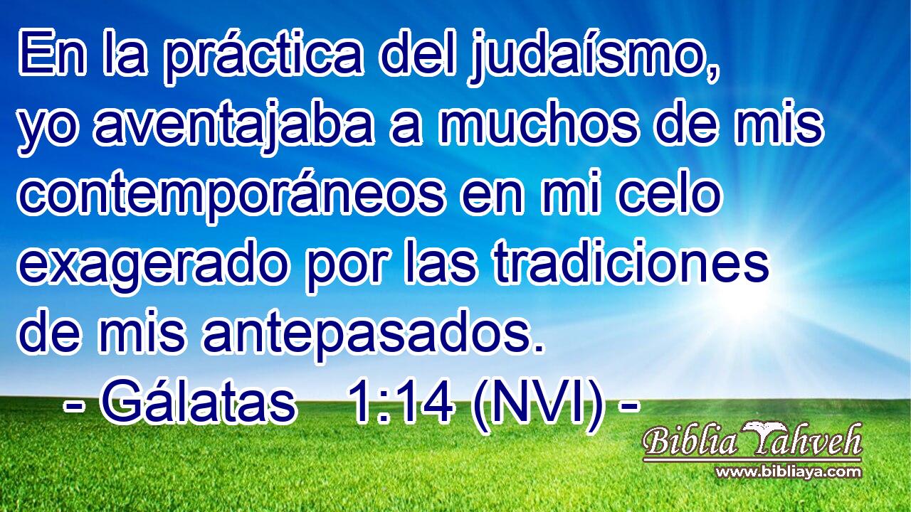  En la práctica del judaísmo, yo aventajaba a muchos de mis contemporáneos en mi celo exagerado por las tradiciones de mis antepasados. 