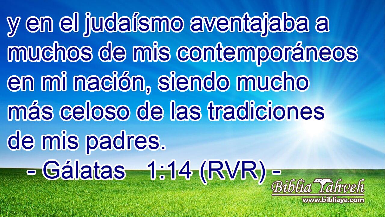 y en el judaísmo aventajaba a muchos de mis contemporáneos en mi nación, siendo mucho más celoso de las tradiciones de mis padres.
